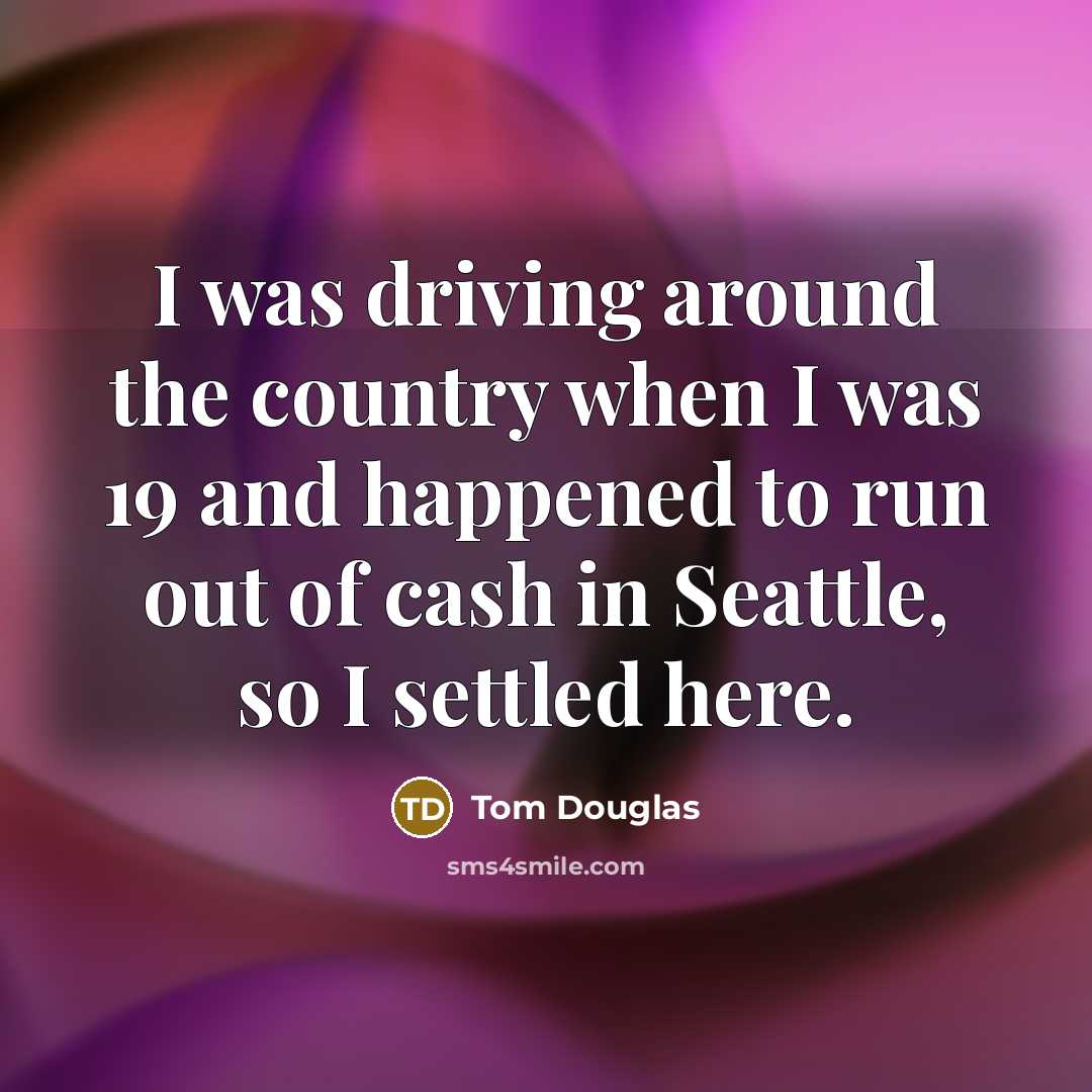 “I was driving around the country when I was 19…” quote by Tom Douglas