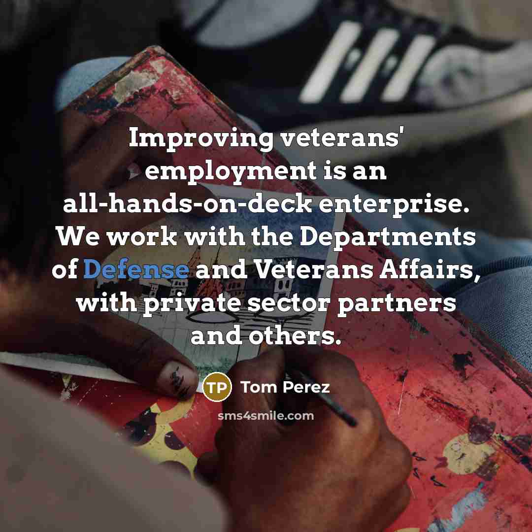 “Improving veterans' employment is an all-hands-on-deck enterprise. We work with…” quote by Tom Perez