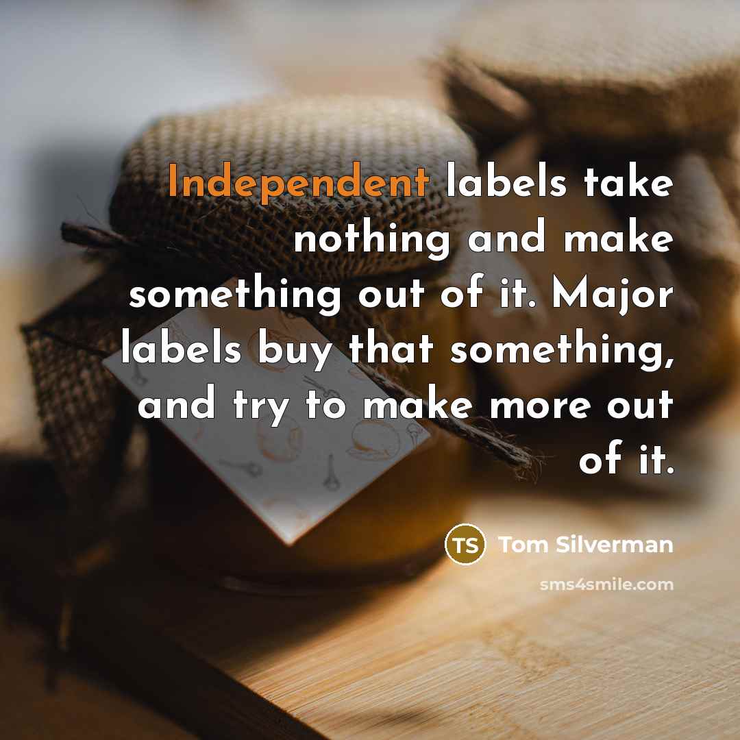 “Independent labels take nothing and make something out of it.…” quote by Tom Silverman