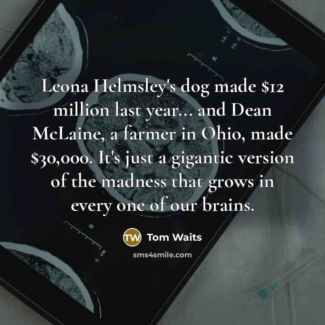 “Leona Helmsley's dog made $12 million last year... and Dean…” quote by Tom Waits