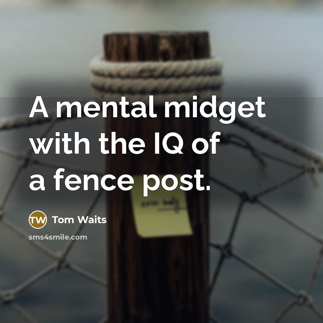 “A mental midget with the IQ of a fence post.…” quote by Tom Waits
