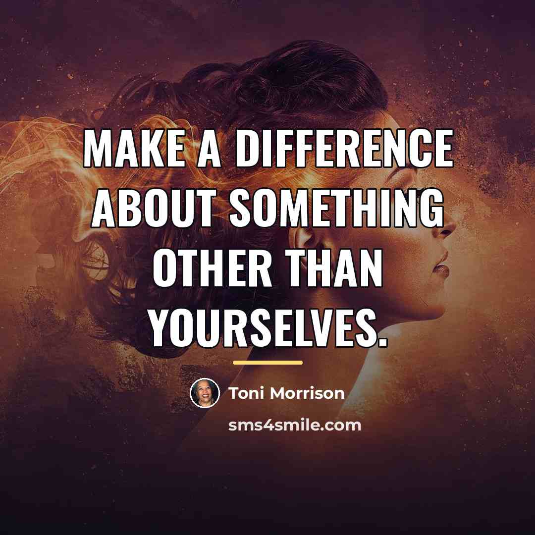“Make a difference about something other than yourselves.…” quote by Toni Morrison
