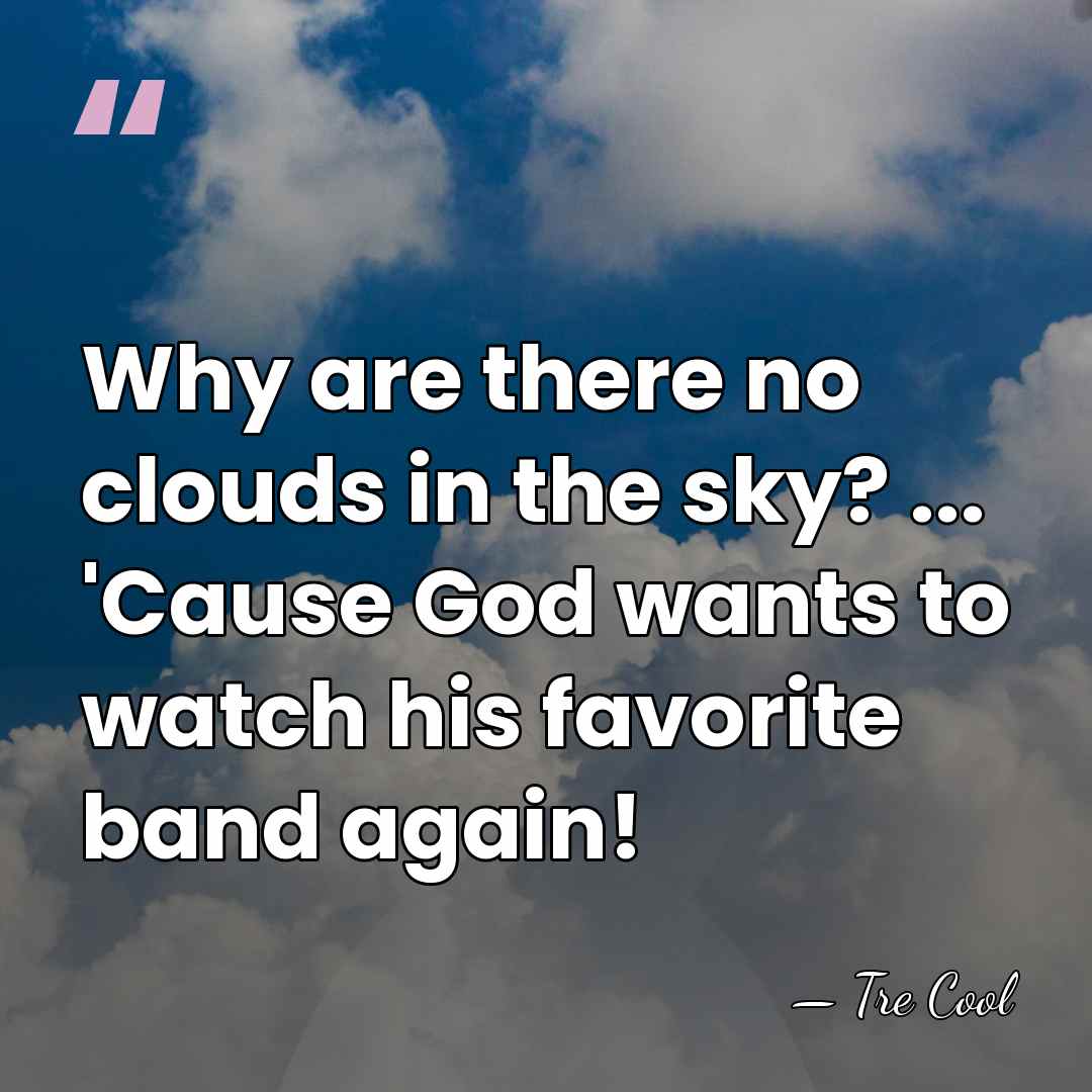 Why are there no clouds in the sky? ... 'Cause God wants&hellip; - Tre Cool