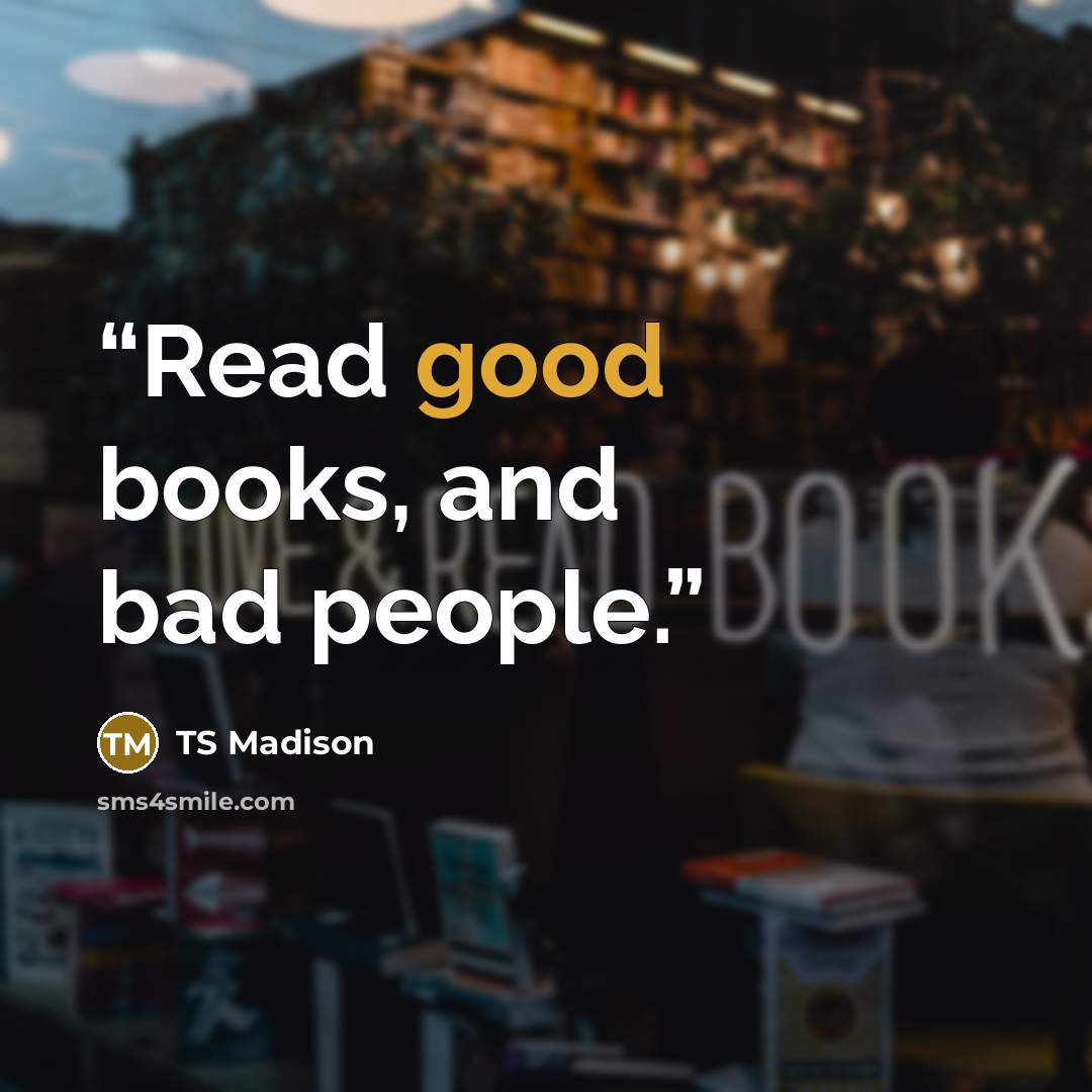 “Read good books, and bad people.” quote by TS Madison