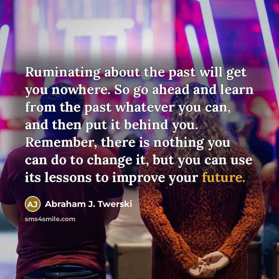 “Ruminating about the past will get you nowhere. So go…” quote by Abraham J. Twerski