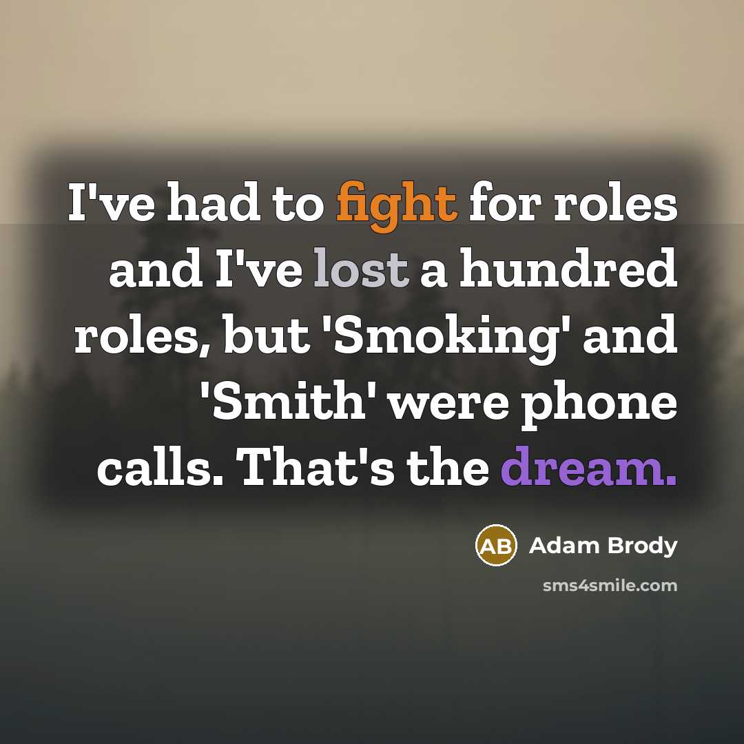 “I've had to fight for roles and I've lost a hundred roles, but 'Smoking' and 'Smith' were phone calls. That's the dream.” quote by Adam Brody