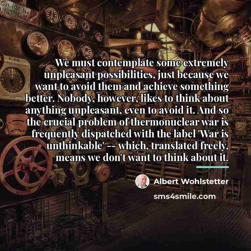 “We must contemplate some extremely unpleasant possibilities, just because we…” quote by Albert Wohlstetter