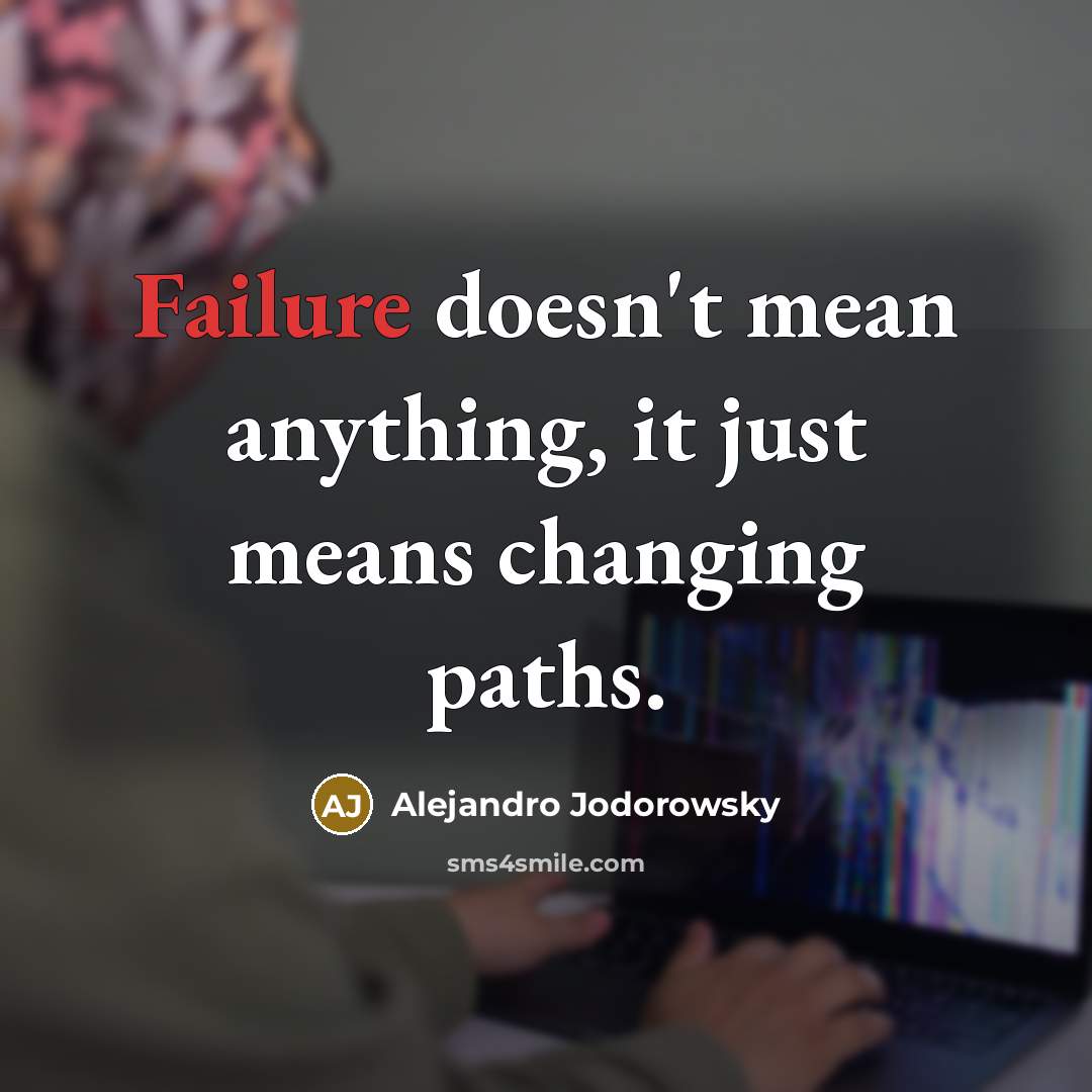 “Failure doesn't mean anything, it just means changing paths.” quote by Alejandro Jodorowsky