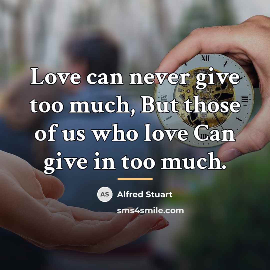 “Love can never give too much, But those of us…” quote by Alfred Stuart