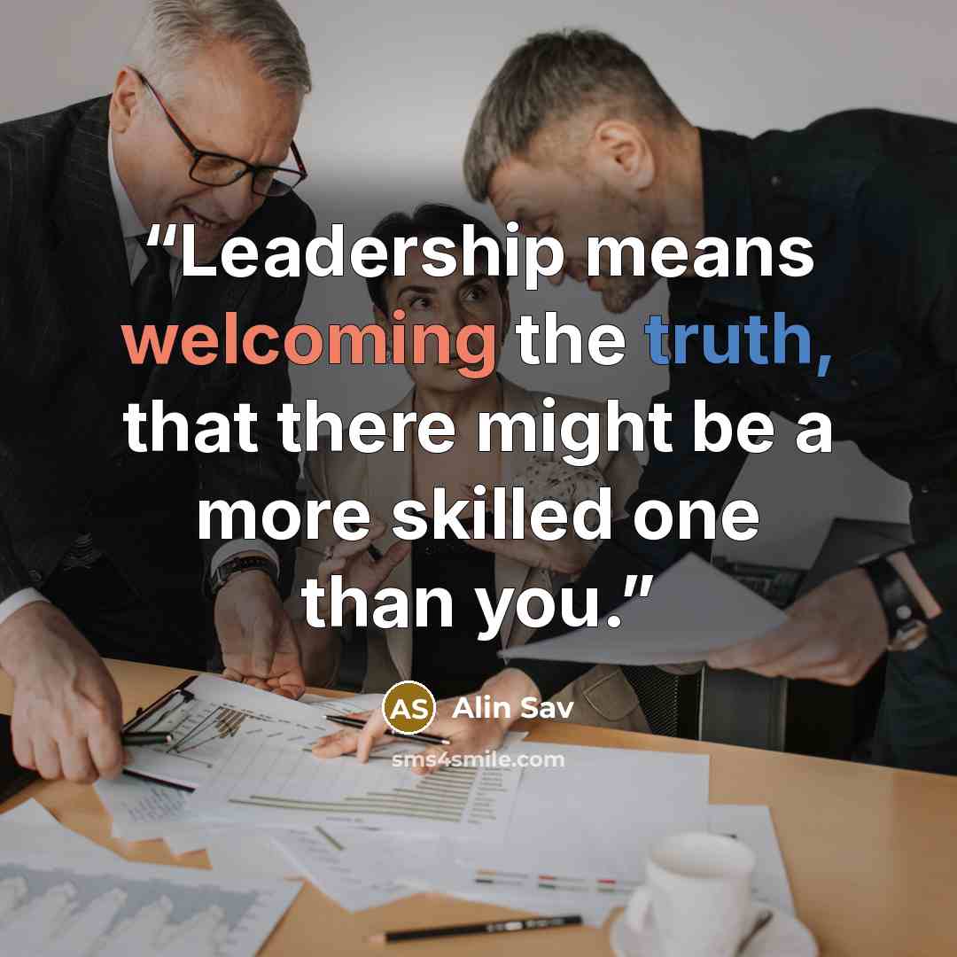“Leadership means welcoming the truth, that there might be a more skilled one than you.” quote by Alin Sav