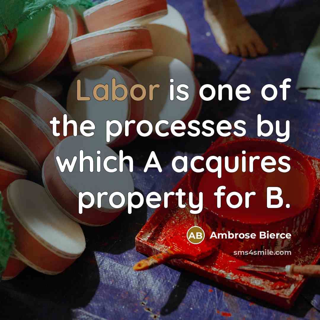 “Labor is one of the processes by which A acquires…” quote by Ambrose Bierce