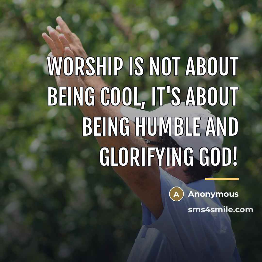 “Worship is not about being cool, it's about being humble…” quote by Anonymous