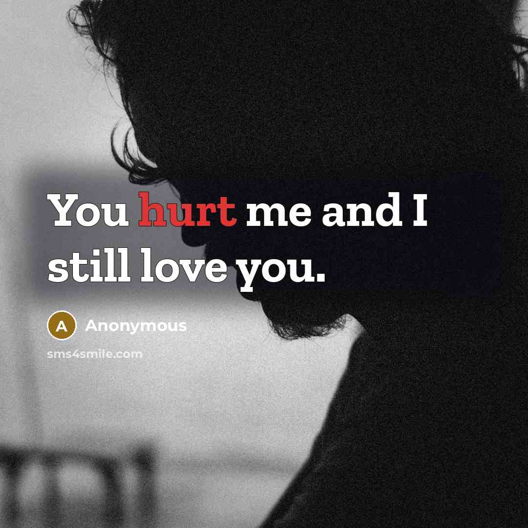 “You hurt me and I still love you.…” quote by Anonymous