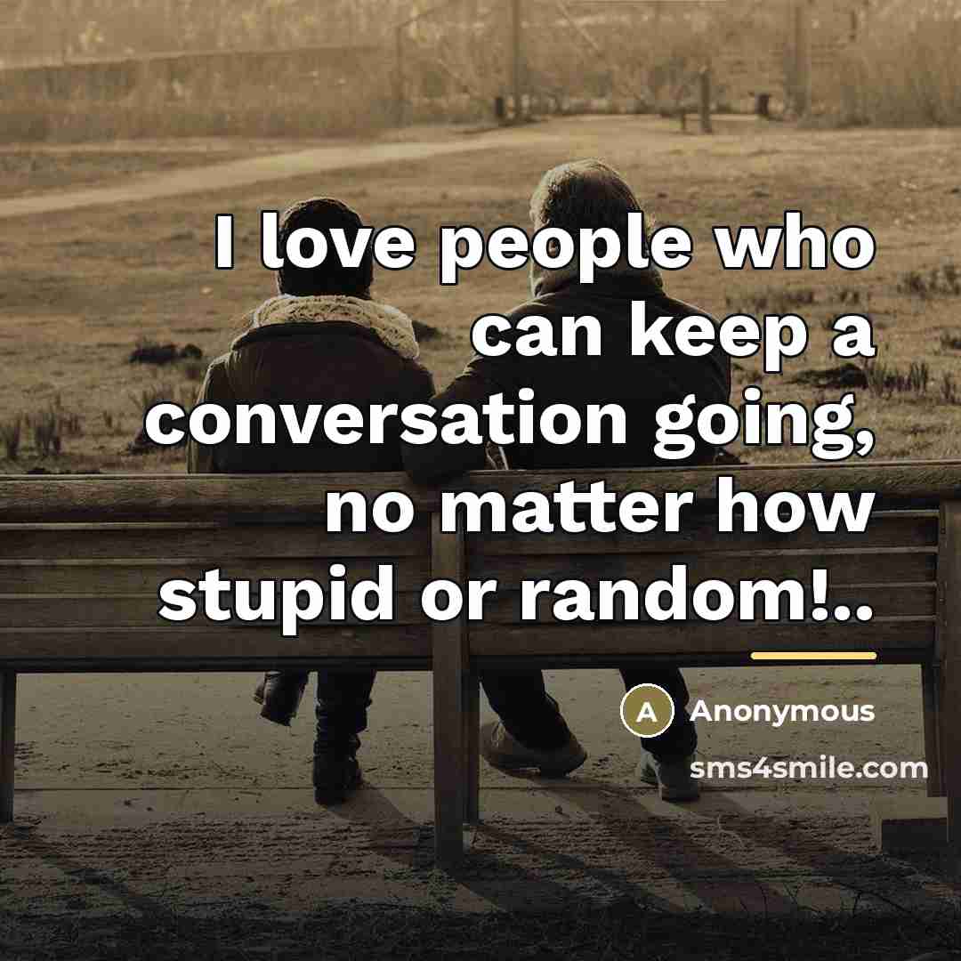 “I love people who can keep a conversation going, no…” quote by Anonymous