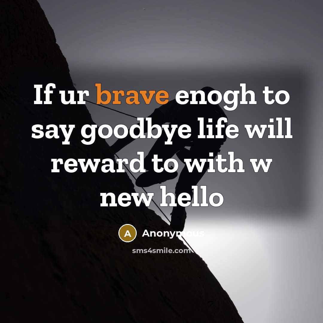 “If ur brave enogh to say goodbye life will reward to with w new hello” quote by Anonymous
