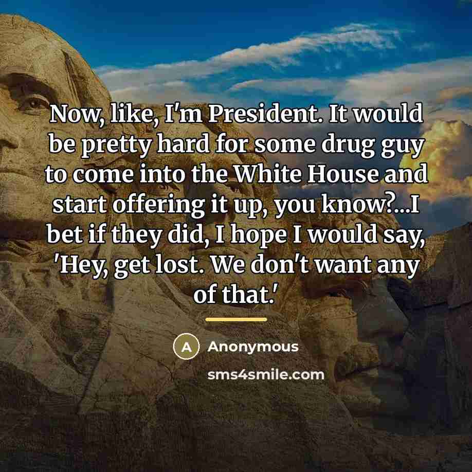 “Now, like, I'm President. It would be pretty hard for…” quote by Anonymous