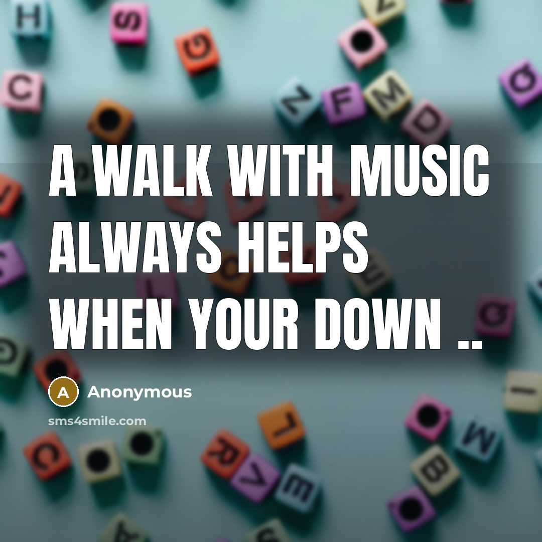 “A walk with music always helps when your down ..” quote by Anonymous