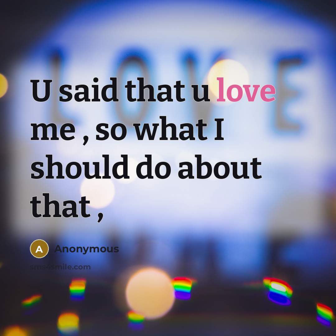 “U said that u love me , so what I should do about that ,” quote by Anonymous