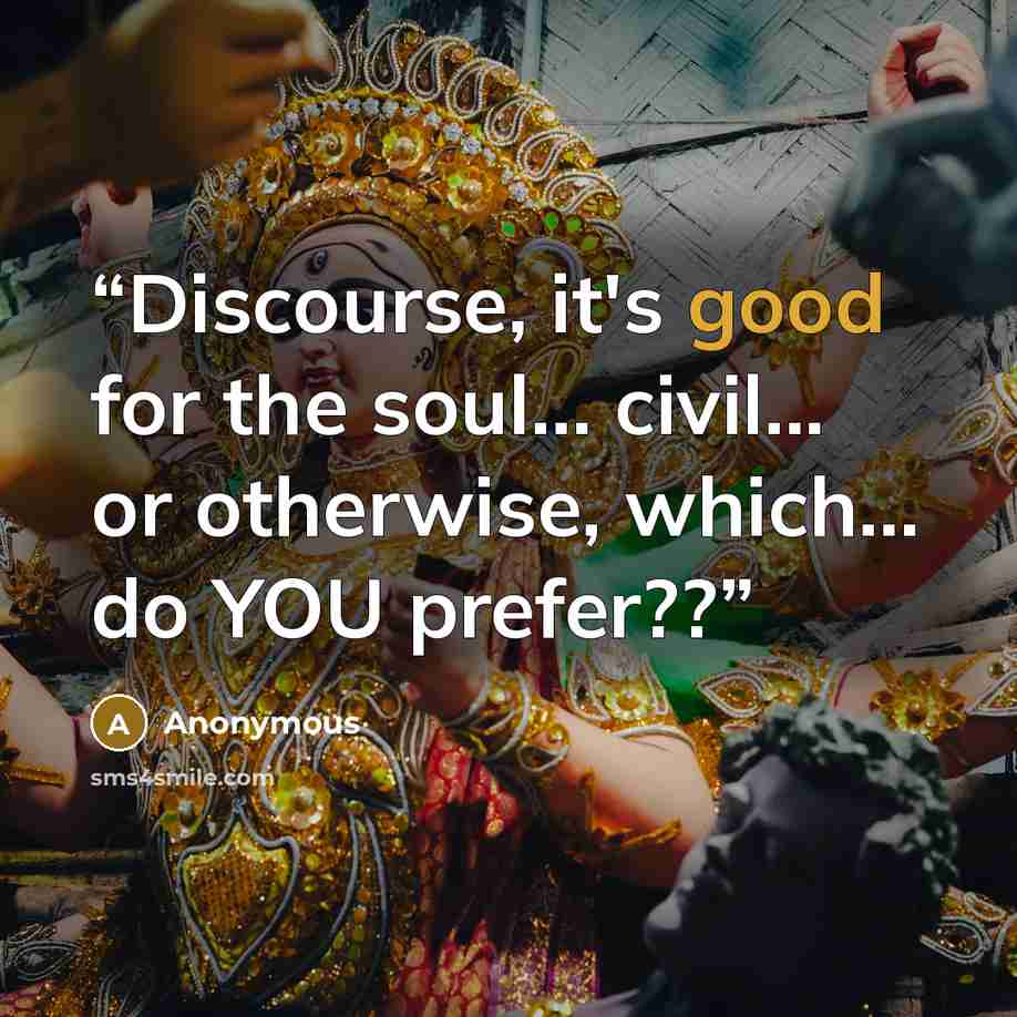 “Discourse, it's good for the soul… civil... or otherwise, which… do YOU prefer??” quote by Anonymous