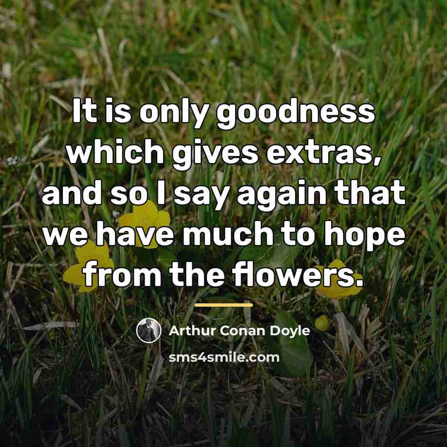 “It is only goodness which gives extras, and so I…” quote by Arthur Conan Doyle