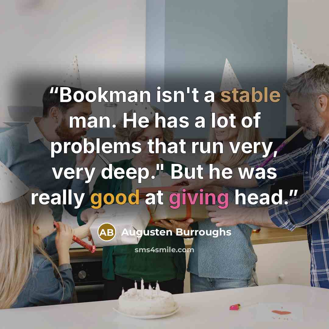 “Bookman isn't a stable man. He has a lot of problems that run very, very deep." But he was really good at giving head.” quote by Augusten Burroughs