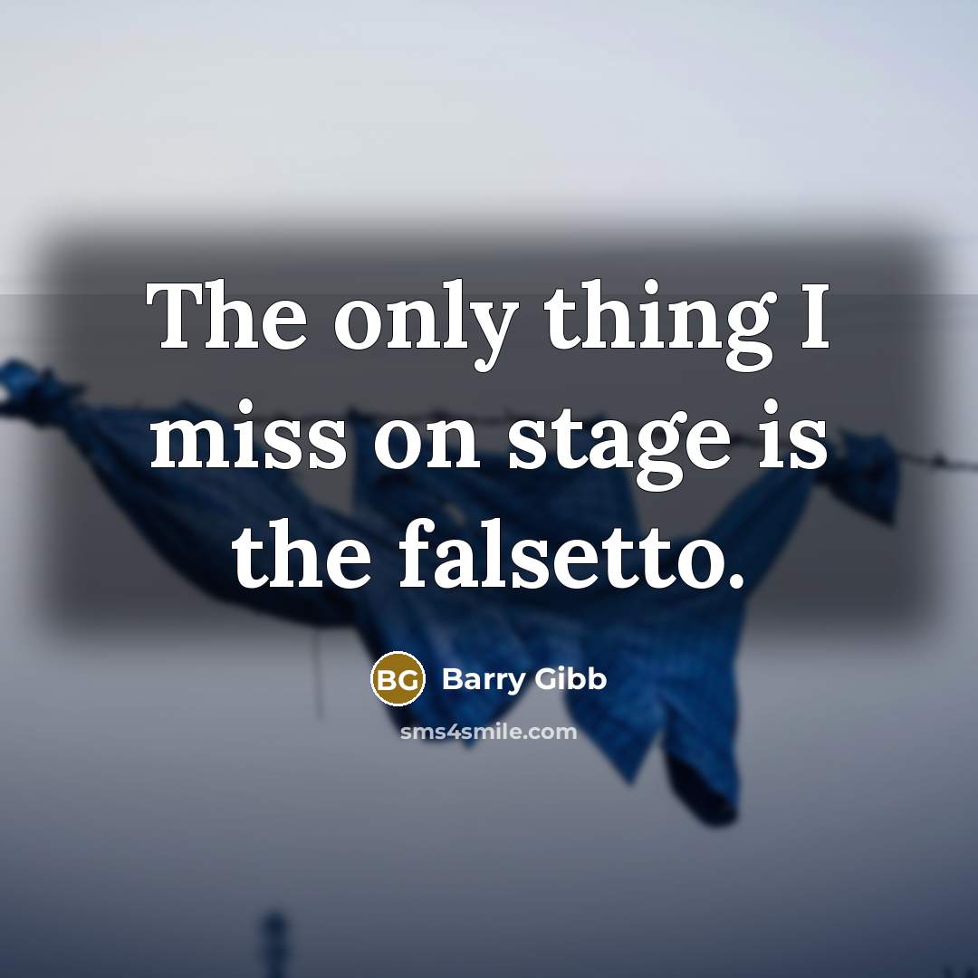 “The only thing I miss on stage is the falsetto.…” quote by Barry Gibb