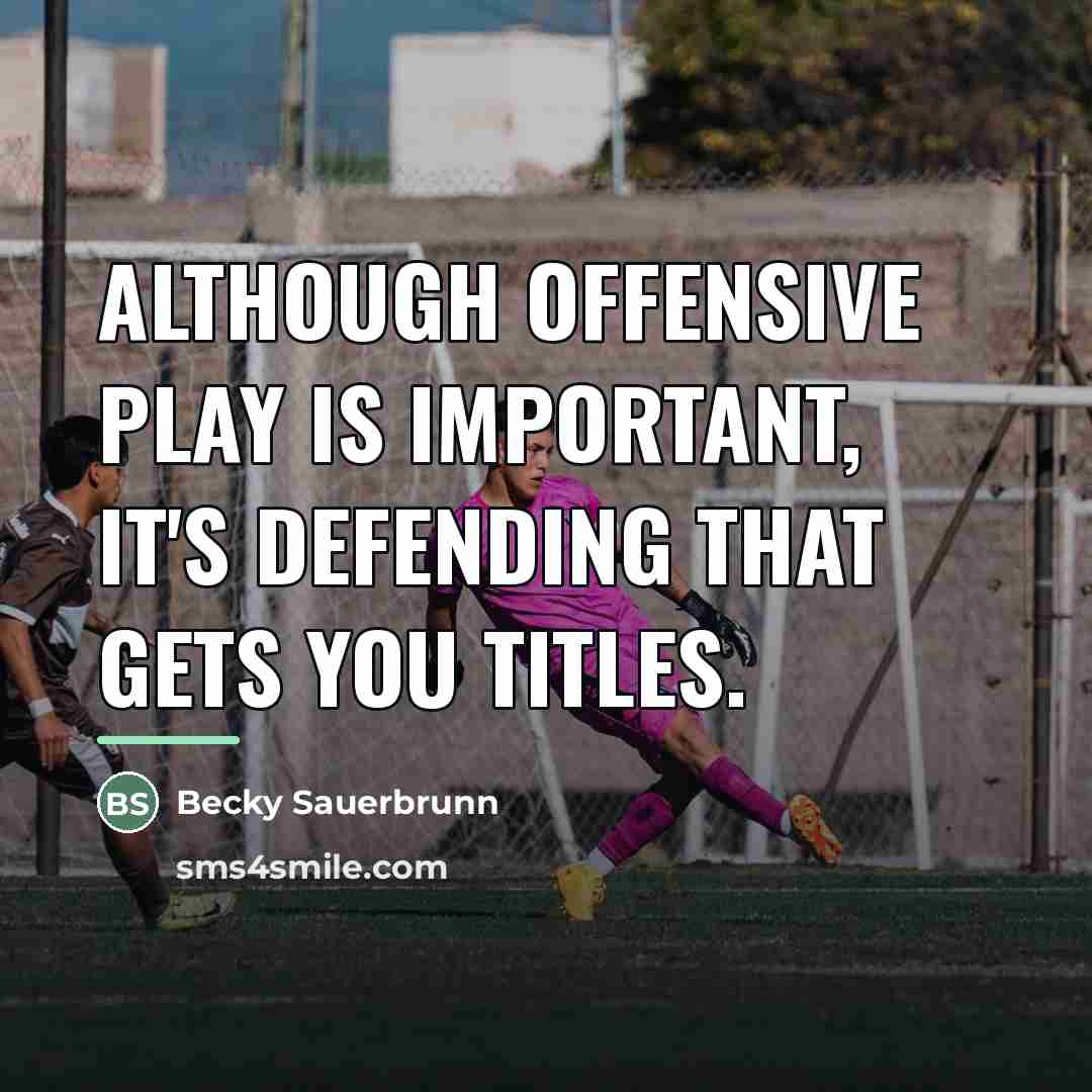 “Although offensive play is important, it's defending that gets you…” quote by Becky Sauerbrunn