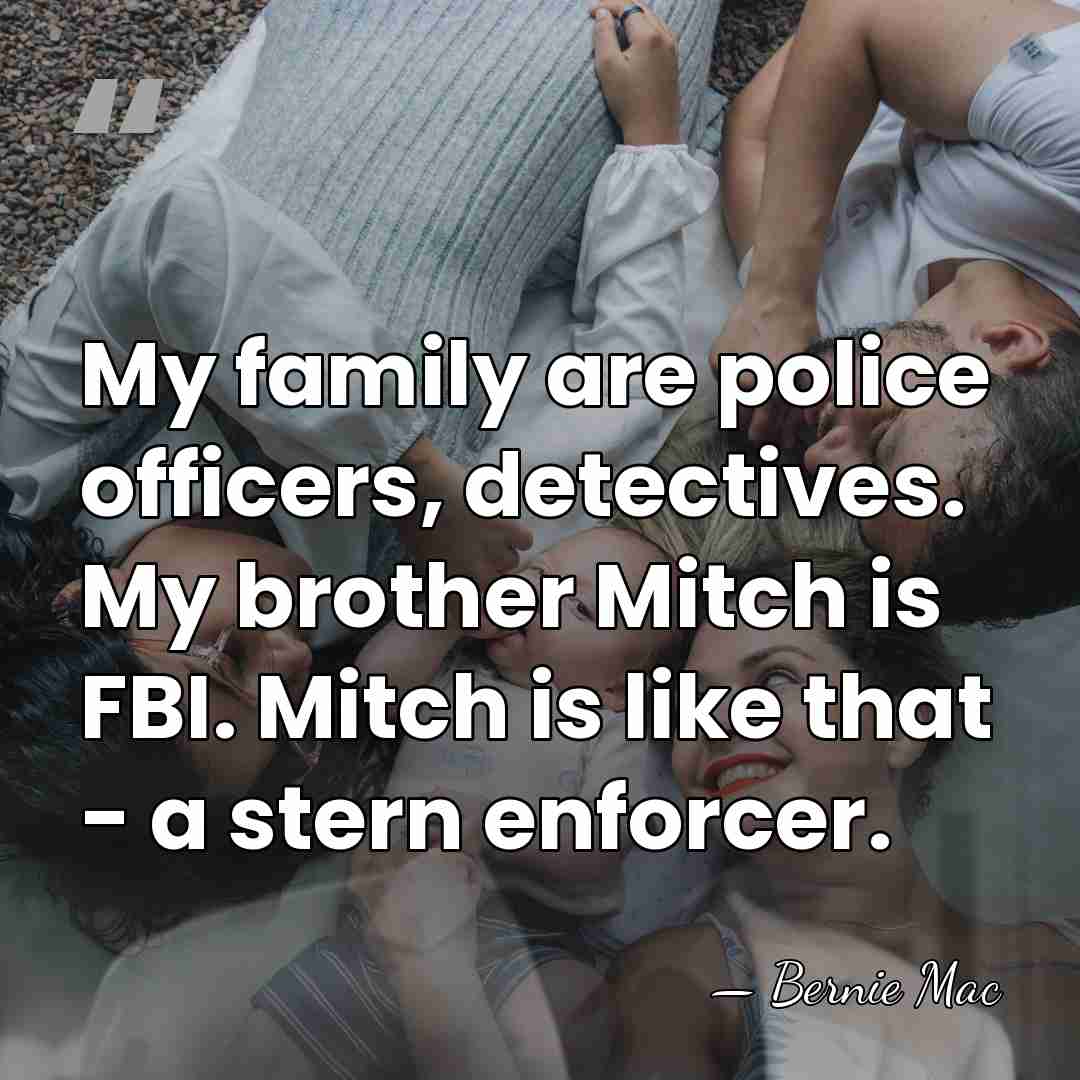 My family are police officers, detectives. My brother Mitch is FBI. Mitch&hellip; - Bernie Mac