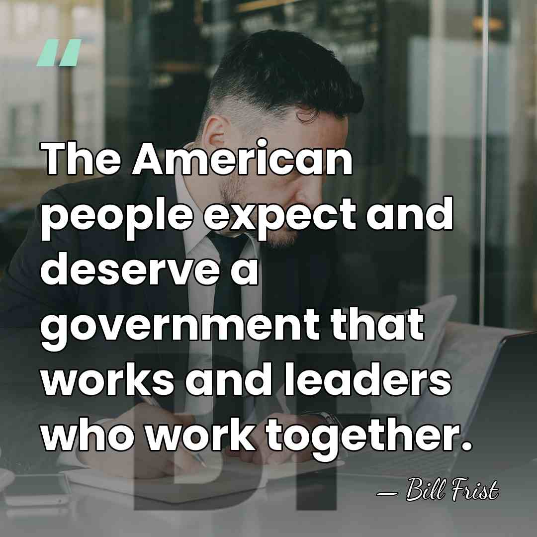 The American people expect and deserve a government that works and leaders&hellip; - Bill Frist