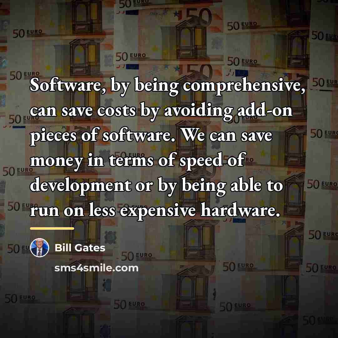 “Software, by being comprehensive, can save costs by avoiding add-on…” quote by Bill Gates