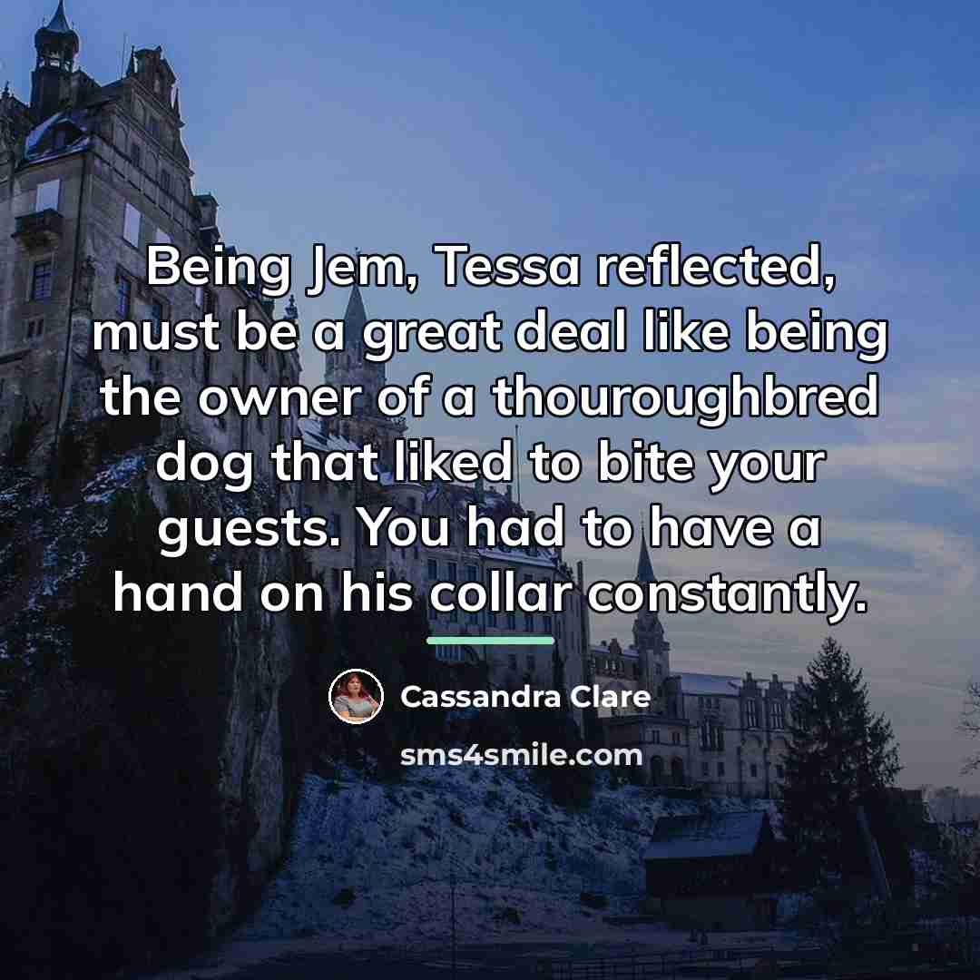 “Being Jem, Tessa reflected, must be a great deal like…” quote by Cassandra Clare