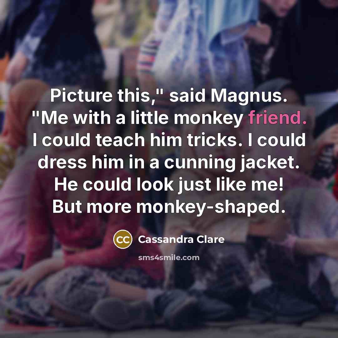 “Picture this," said Magnus. "Me with a little monkey friend.…” quote by Cassandra Clare