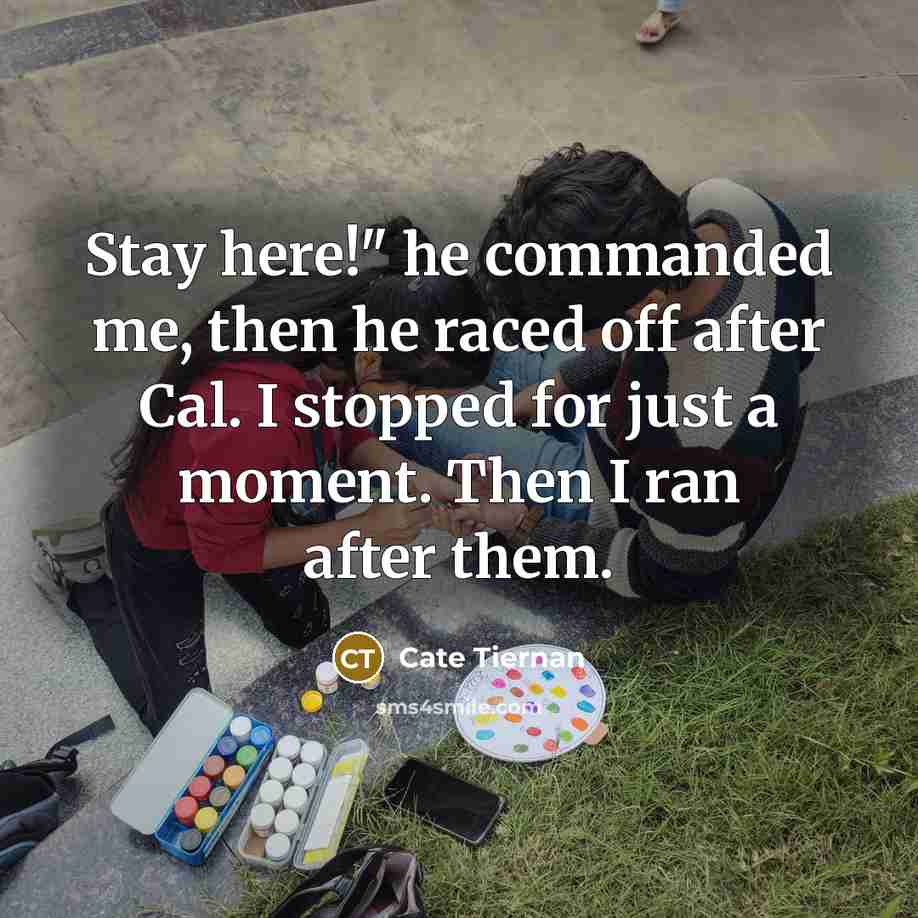 “Stay here!" he commanded me, then he raced off after…” quote by Cate Tiernan