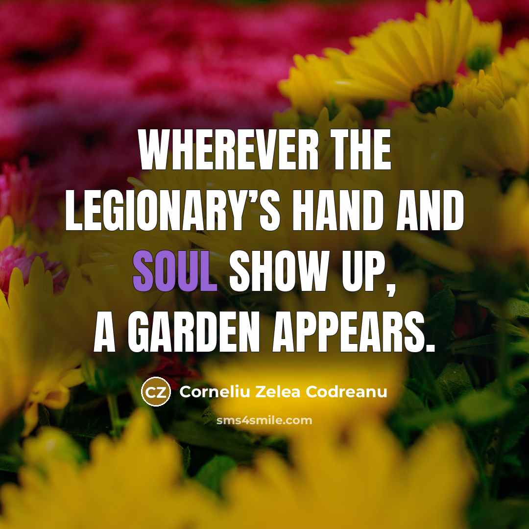 “Wherever the Legionary’s hand and soul show up, a garden…” quote by Corneliu Zelea Codreanu