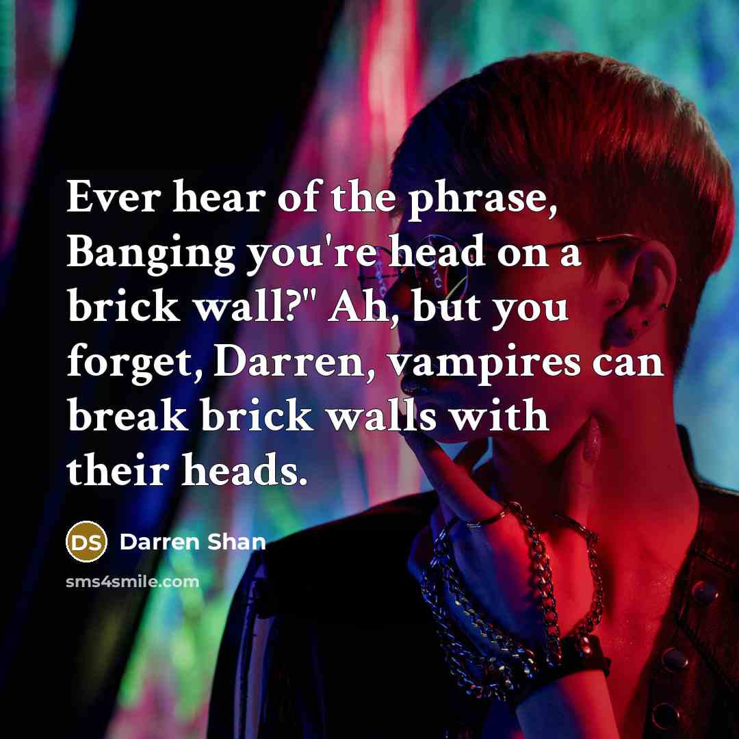 “Ever hear of the phrase, Banging you're head on a…” quote by Darren Shan