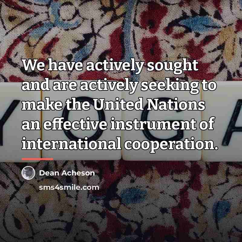 “We have actively sought and are actively seeking to make…” quote by Dean Acheson