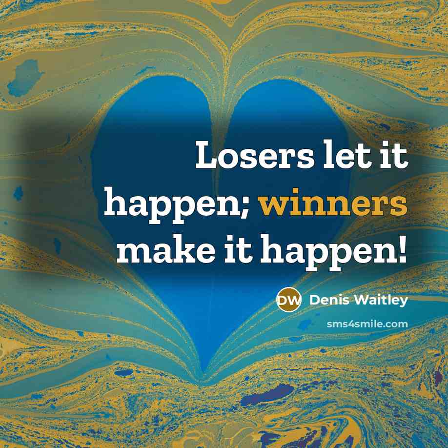 “Losers let it happen; winners make it happen!” quote by Denis Waitley