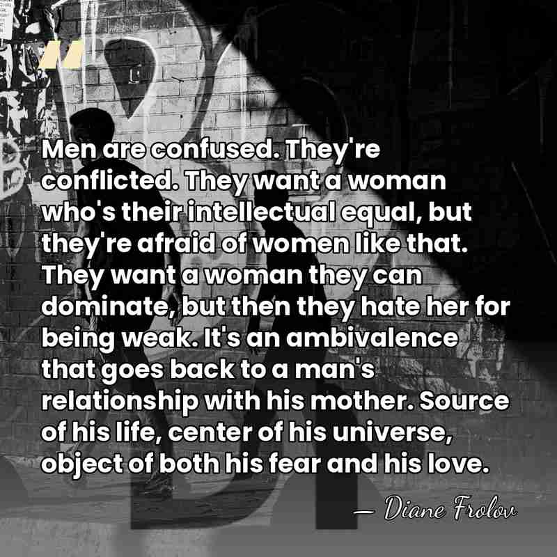 Men are confused. They're conflicted. They want a woman who's their intellectual&hellip; - Diane Frolov