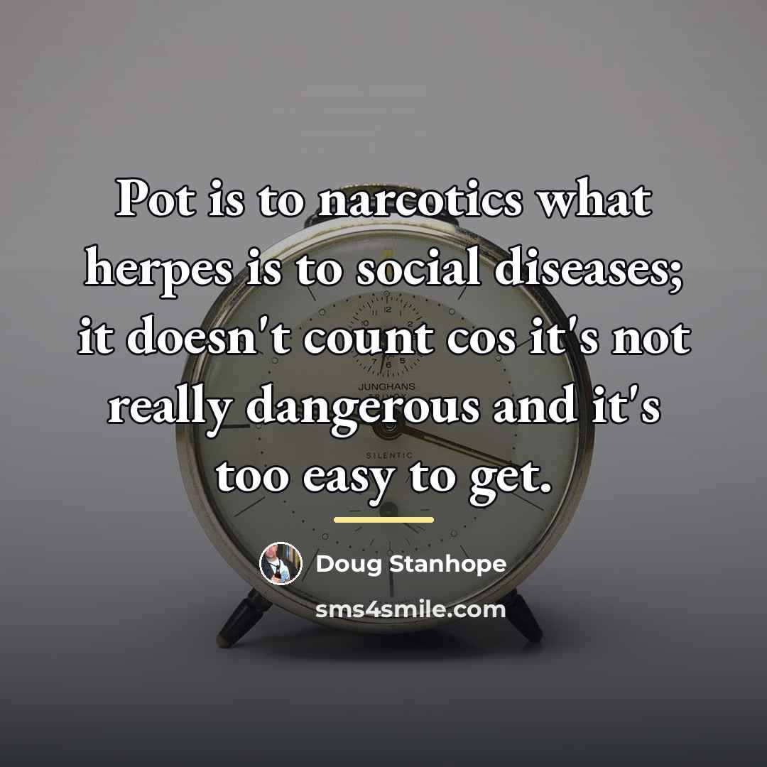 “Pot is to narcotics what herpes is to social diseases;…” quote by Doug Stanhope