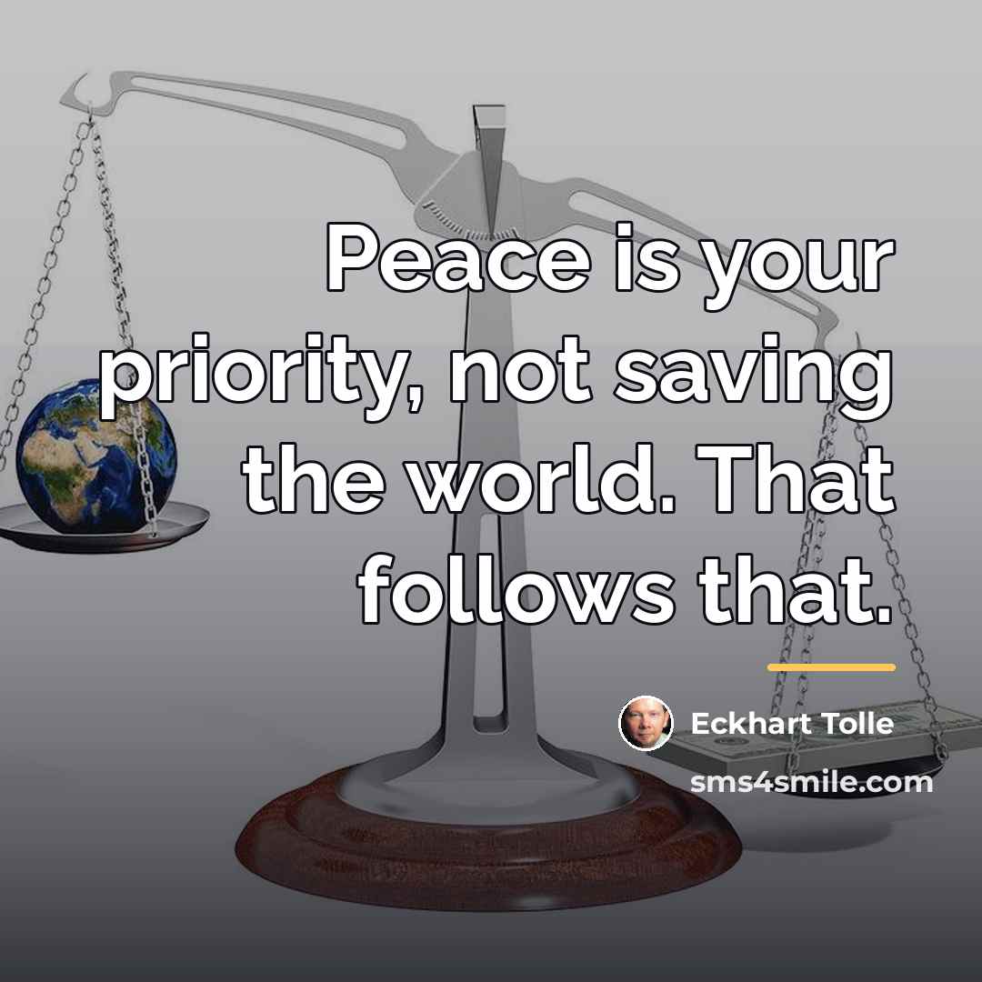 “Peace is your priority, not saving the world. That follows…” quote by Eckhart Tolle