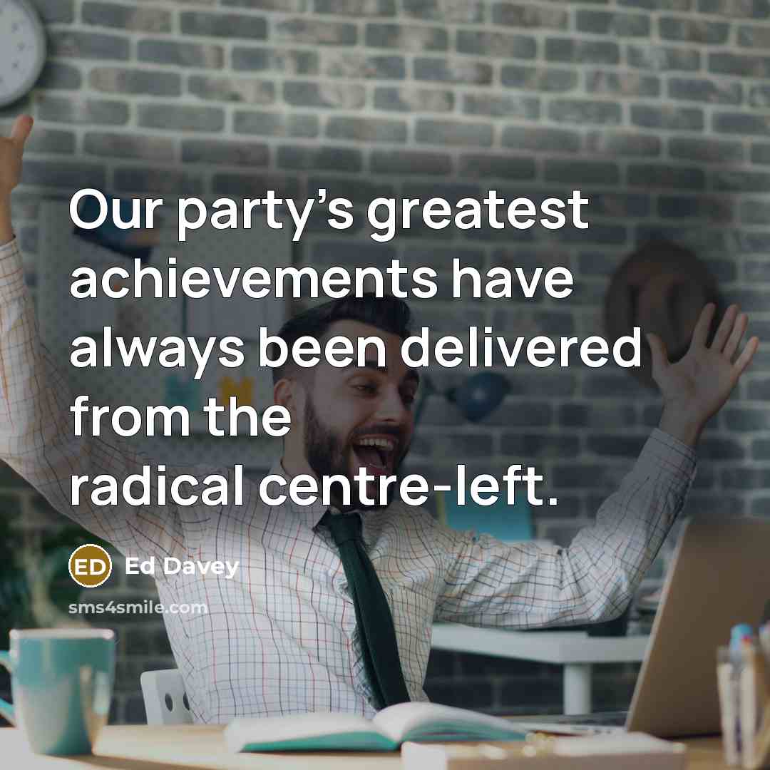 “Our party's greatest achievements have always been delivered from the…” quote by Ed Davey