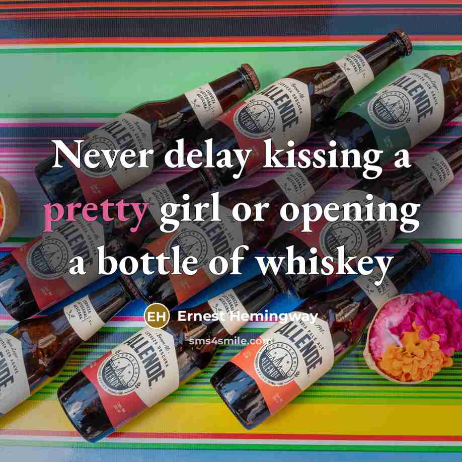 “Never delay kissing a pretty girl or opening a bottle…” quote by Ernest Hemingway