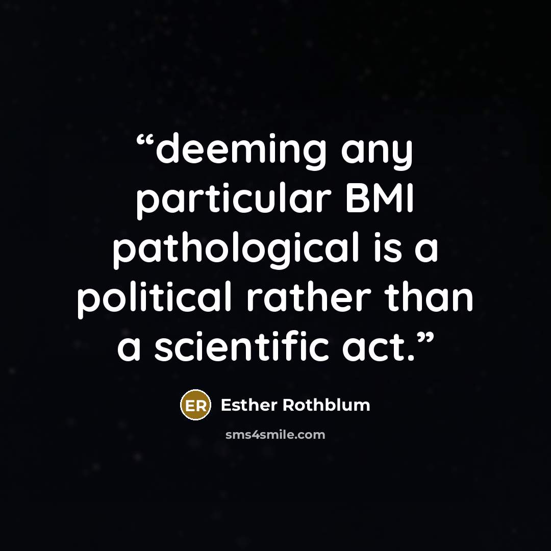 “deeming any particular BMI pathological is a political rather than a scientific act.” quote by Esther Rothblum