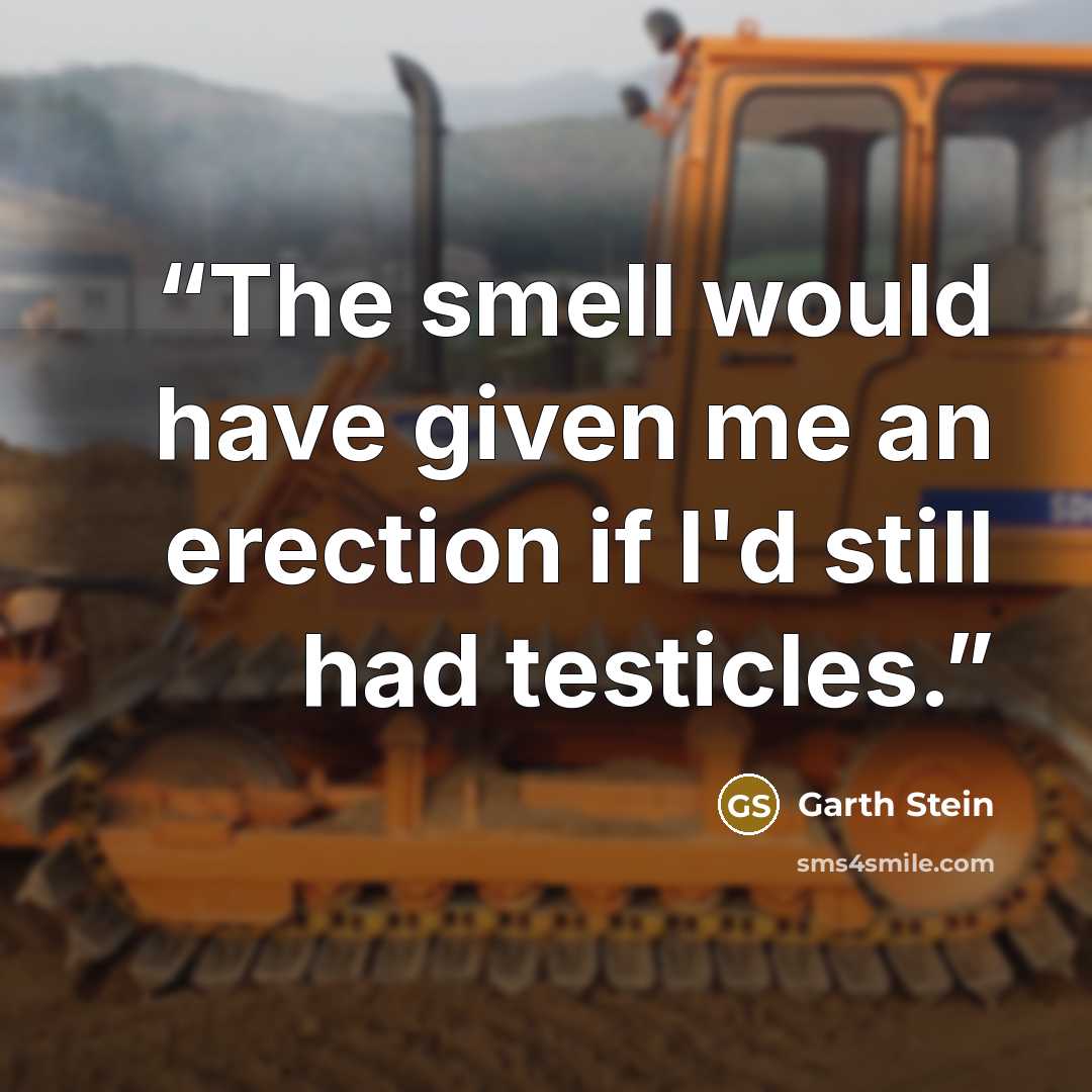 “The smell would have given me an erection if I'd still had testicles.” quote by Garth Stein