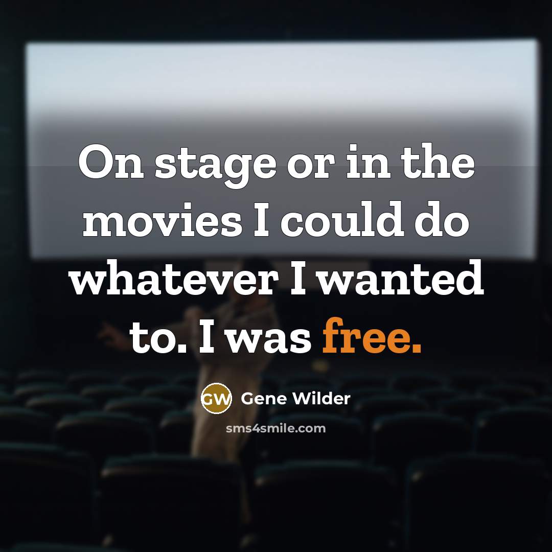 “On stage or in the movies I could do whatever…” quote by Gene Wilder