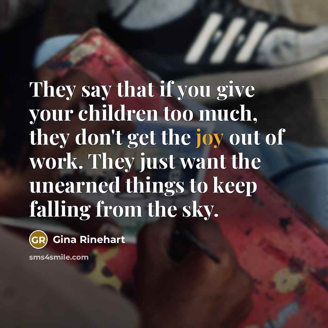 “They say that if you give your children too much,…” quote by Gina Rinehart