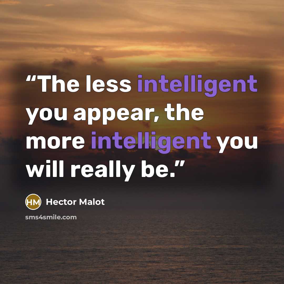 “The less intelligent you appear, the more intelligent you will really be.” quote by Hector Malot