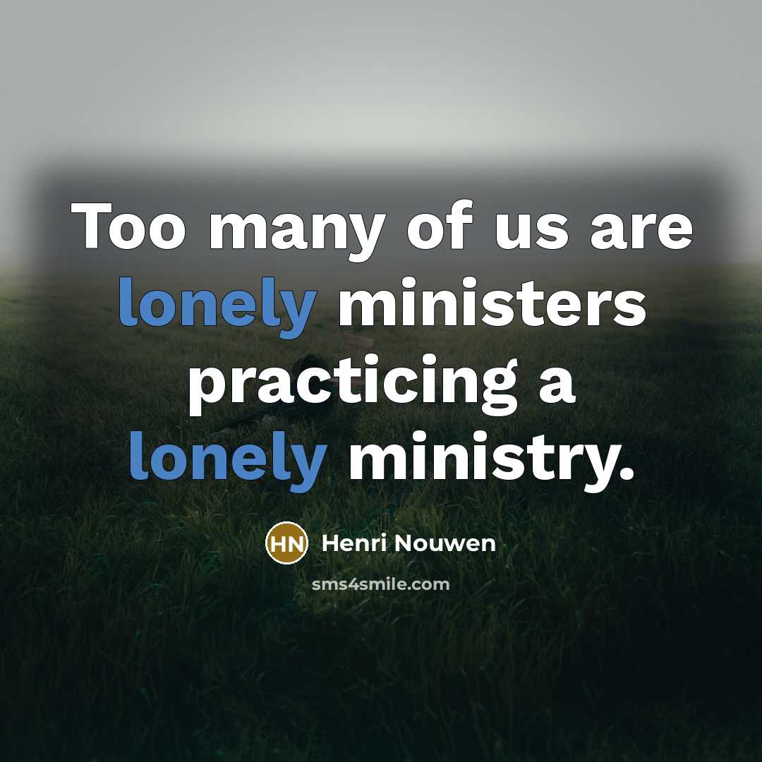 “Too many of us are lonely ministers practicing a lonely…” quote by Henri Nouwen