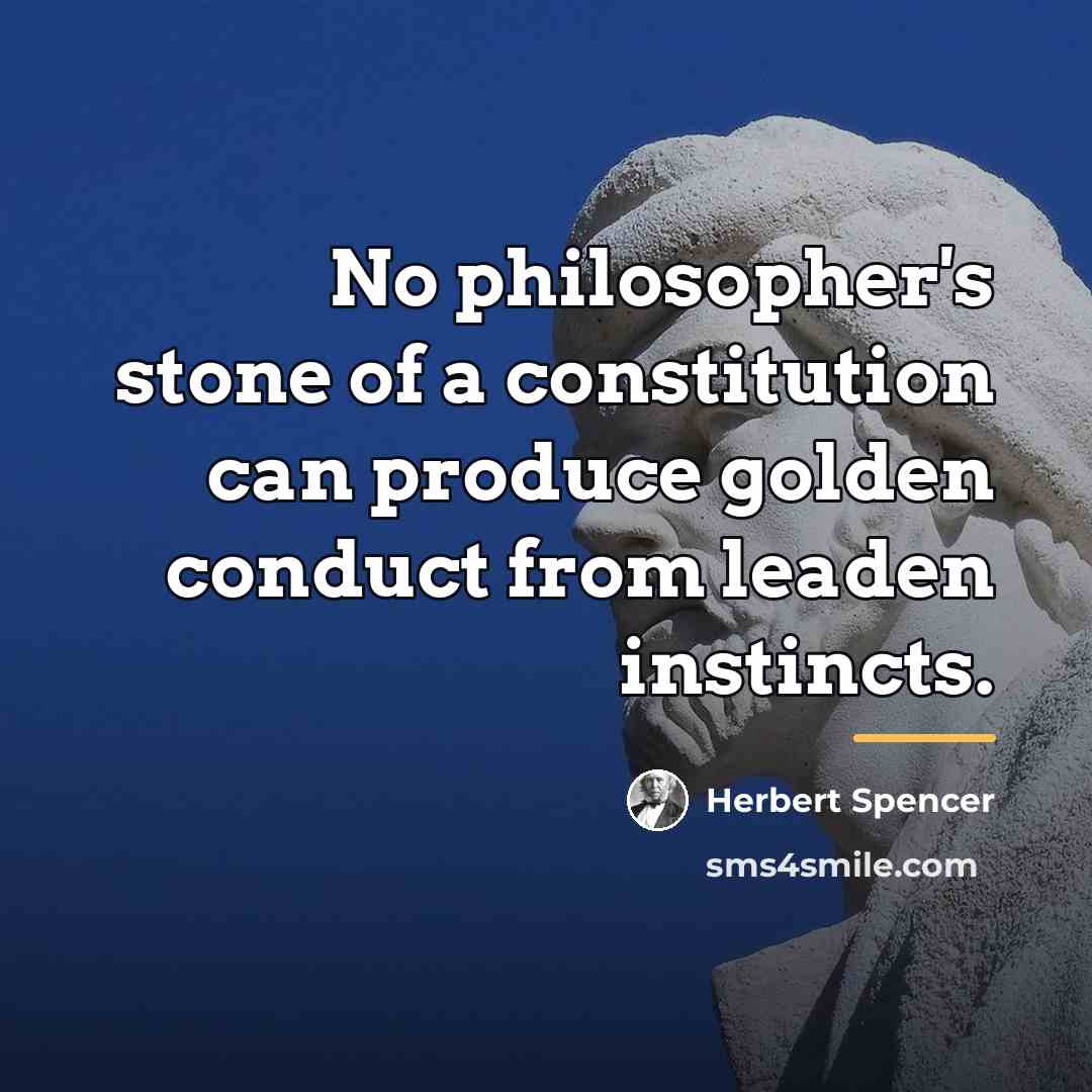 “No philosopher's stone of a constitution can produce golden conduct…” quote by Herbert Spencer