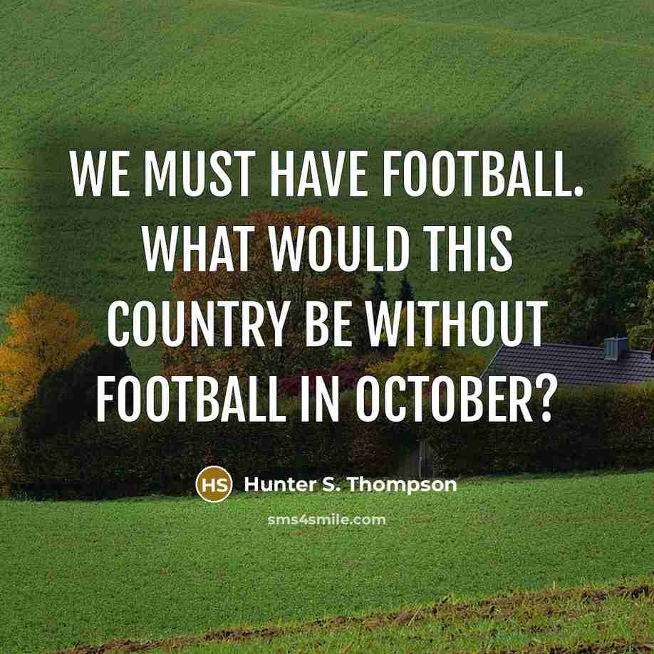 “We must have football. What would this country be without…” quote by Hunter S. Thompson